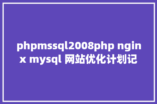 phpmssql2008php nginx mysql 网站优化计划记载 Ruby