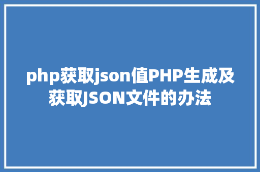 php获取json值PHP生成及获取JSON文件的办法 Python