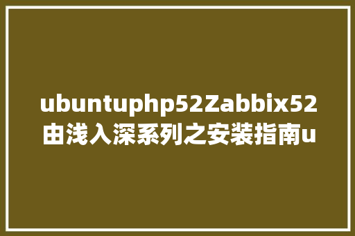 ubuntuphp52Zabbix52由浅入深系列之安装指南ubuntu情况