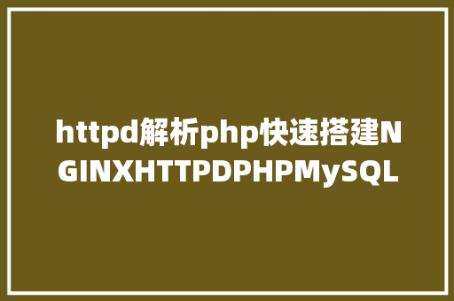 httpd解析php快速搭建NGINXHTTPDPHPMySQL情况