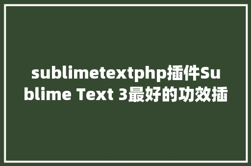 sublimetextphp插件Sublime Text 3最好的功效插件和设置