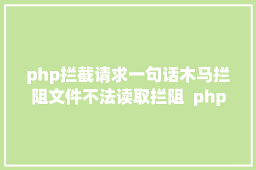 php拦截请求一句话木马拦阻文件不法读取拦阻  php网站平安警告