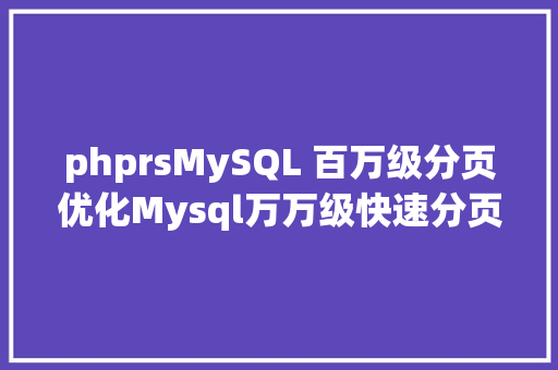 phprsMySQL 百万级分页优化Mysql万万级快速分页