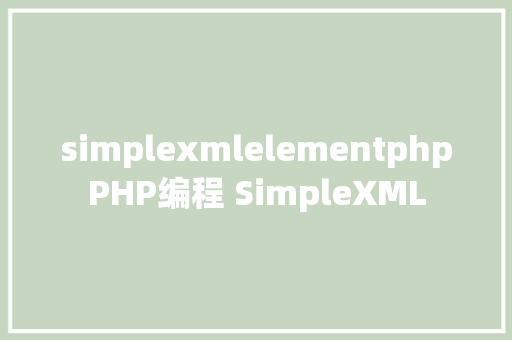 simplexmlelementphpPHP编程 SimpleXML