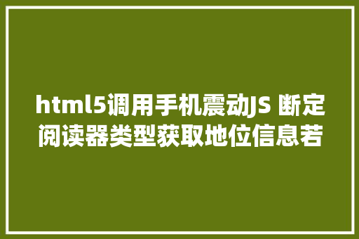 html5调用手机震动JS 断定阅读器类型获取地位信息若何让手机震撼