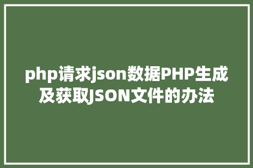 php请求json数据PHP生成及获取JSON文件的办法 AJAX