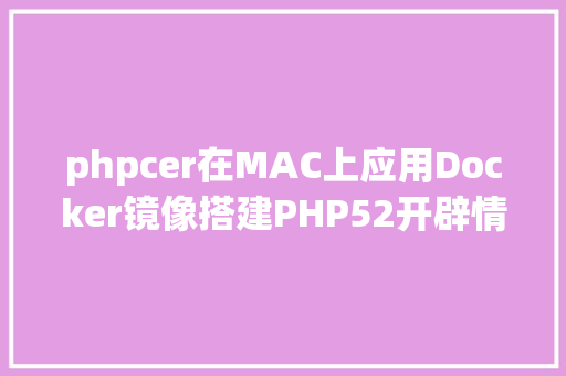 phpcer在MAC上应用Docker镜像搭建PHP52开辟情况