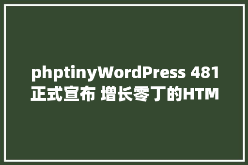 phptinyWordPress 481正式宣布 增长零丁的HTML小对象 RESTful API