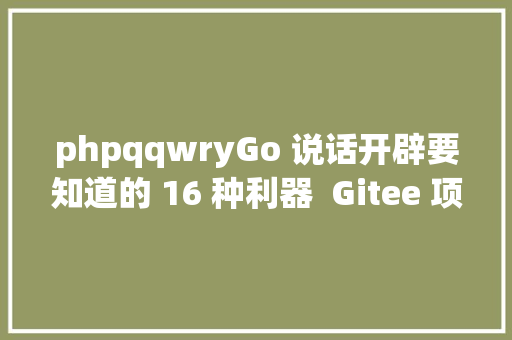 phpqqwryGo 说话开辟要知道的 16 种利器  Gitee 项目推举 Bootstrap