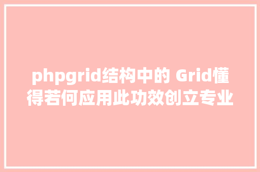 phpgrid结构中的 Grid懂得若何应用此功效创立专业的结构