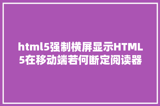 html5强制横屏显示HTML5在移动端若何断定阅读器是横屏照样竖屏