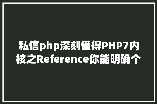 私信php深刻懂得PHP7内核之Reference你能明确个中的寄义吗 AJAX