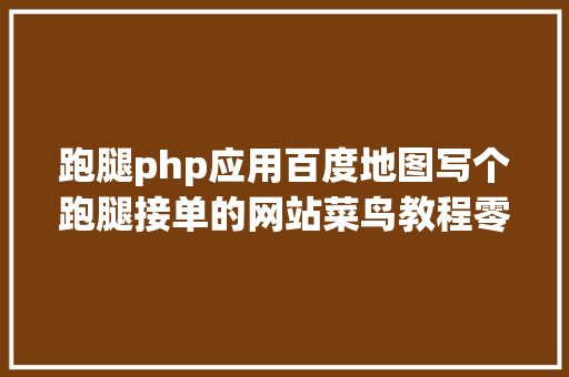 跑腿php应用百度地图写个跑腿接单的网站菜鸟教程零基本php为主 SQL