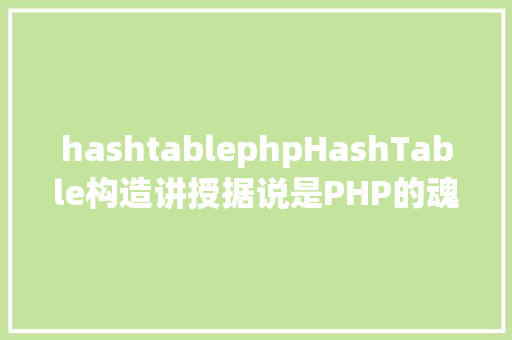 hashtablephpHashTable构造讲授据说是PHP的魂魄 AJAX