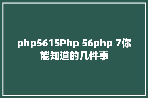 php5615Php 56php 7你能知道的几件事