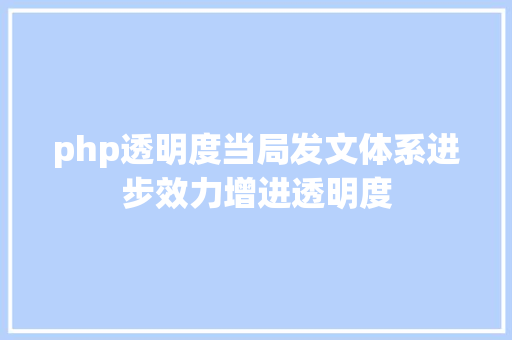 php透明度当局发文体系进步效力增进透明度