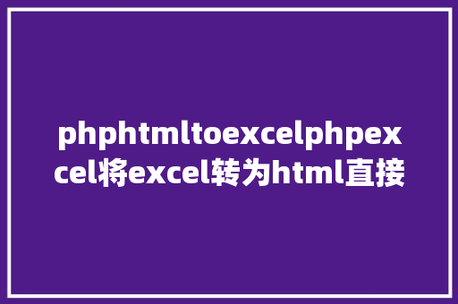 phphtmltoexcelphpexcel将excel转为html直接展现在页面上