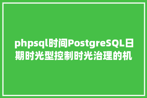 phpsql时间PostgreSQL日期时光型控制时光治理的机密 Ruby