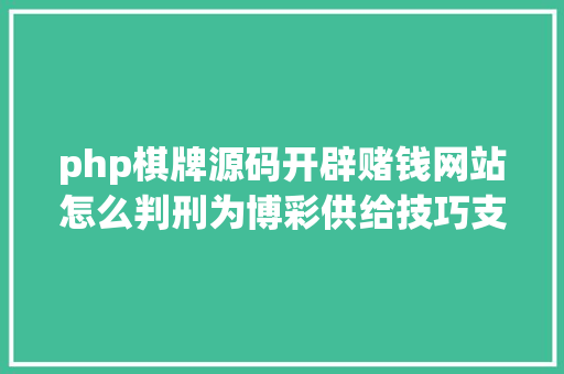 php棋牌源码开辟赌钱网站怎么判刑为博彩供给技巧支撑收集办事判几年