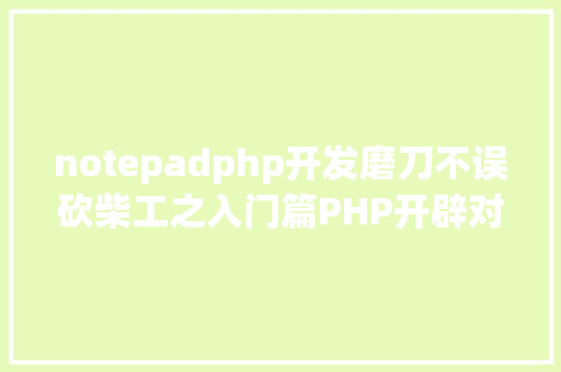 notepadphp开发磨刀不误砍柴工之入门篇PHP开辟对象介绍