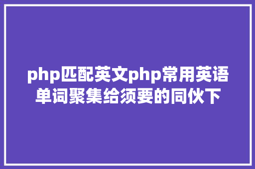 php匹配英文php常用英语单词聚集给须要的同伙下 SQL