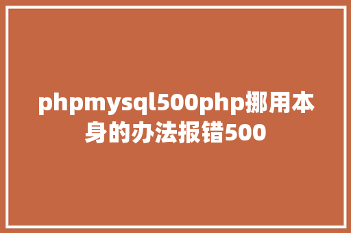 phpmysql500php挪用本身的办法报错500