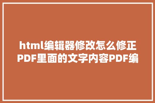 html编辑器修改怎么修正PDF里面的文字内容PDF编纂器教程