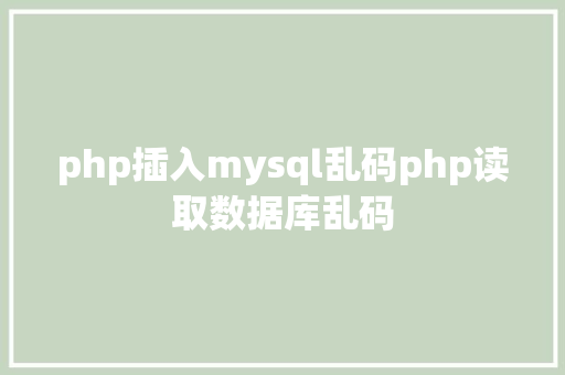 php插入mysql乱码php读取数据库乱码