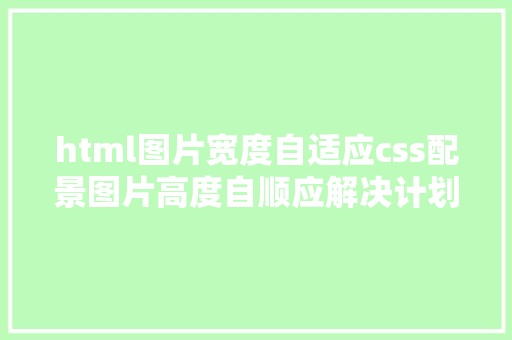 html图片宽度自适应css配景图片高度自顺应解决计划