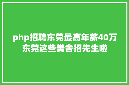 php招聘东莞最高年薪40万东莞这些黉舍招先生啦 CSS