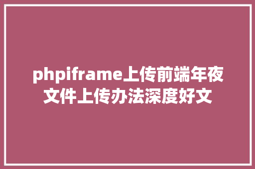 phpiframe上传前端年夜文件上传办法深度好文