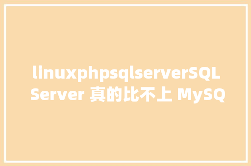 linuxphpsqlserverSQL Server 真的比不上 MySQL 吗 JavaScript