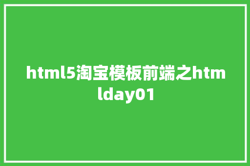 html5淘宝模板前端之htmlday01