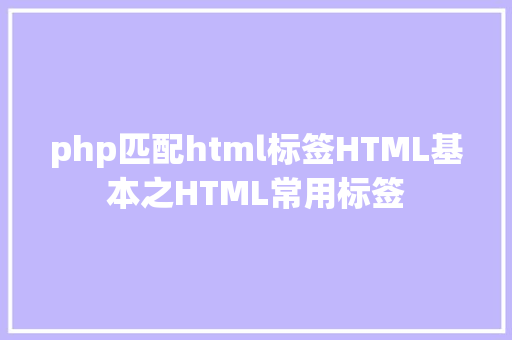 php匹配html标签HTML基本之HTML常用标签 PHP