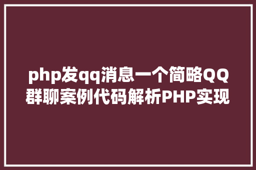 php发qq消息一个简略QQ群聊案例代码解析PHP实现