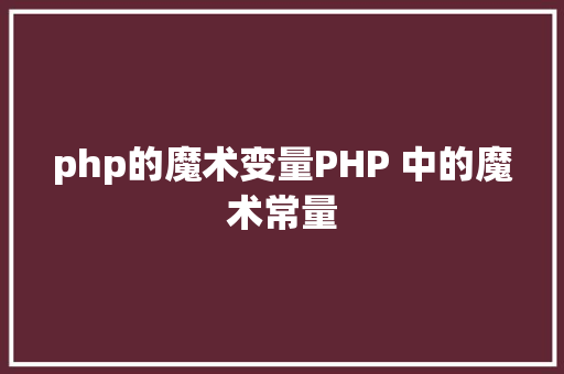 php的魔术变量PHP 中的魔术常量 HTML