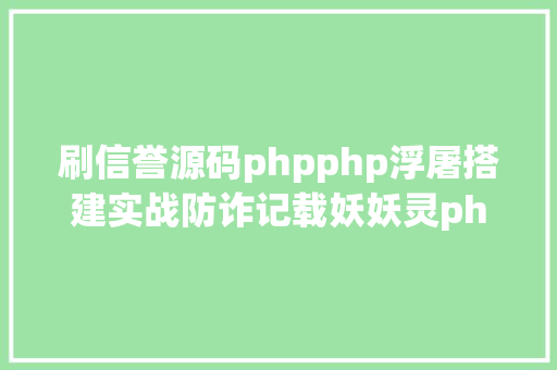 刷信誉源码phpphp浮屠搭建实战防诈记载妖妖灵php源码 jQuery