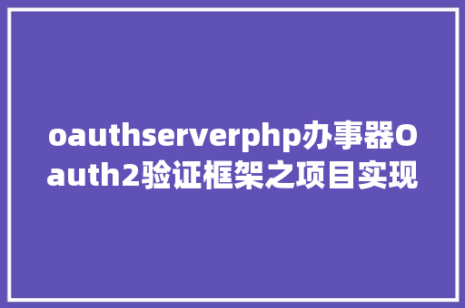 oauthserverphp办事器Oauth2验证框架之项目实现