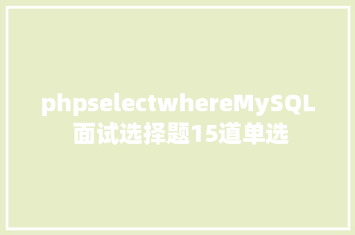 phpselectwhereMySQL 面试选择题15道单选