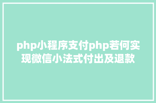 php小程序支付php若何实现微信小法式付出及退款