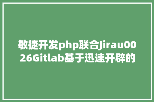 敏捷开发php联合Jirau0026Gitlab基于迅速开辟的开源项目治理对象Masterlab HTML