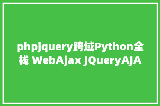 phpjquery跨域Python全栈 WebAjax JQueryAJAX 跨域要求