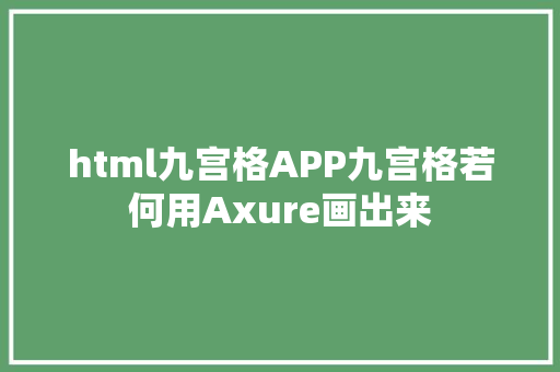 html九宫格APP九宫格若何用Axure画出来