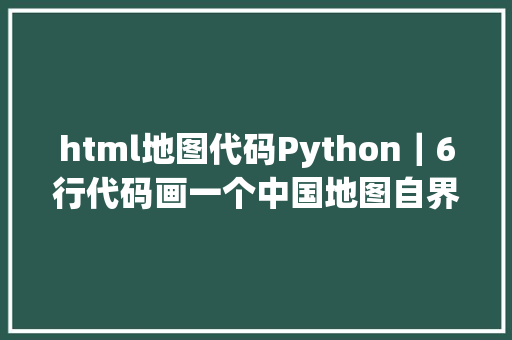 html地图代码Python｜6行代码画一个中国地图自界说色彩标示各省