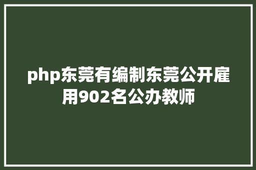 php东莞有编制东莞公开雇用902名公办教师 React