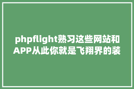 phpflight熟习这些网站和APP从此你就是飞翔界的装X达人