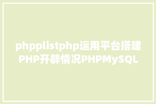 phpplistphp运用平台搭建PHP开辟情况PHPMySQLmd Angular