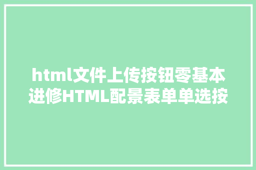 html文件上传按钮零基本进修HTML配景表单单选按钮复选框上传文件下拉列表 Bootstrap