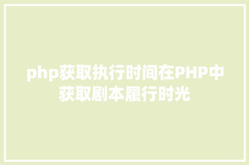 php获取执行时间在PHP中获取剧本履行时光