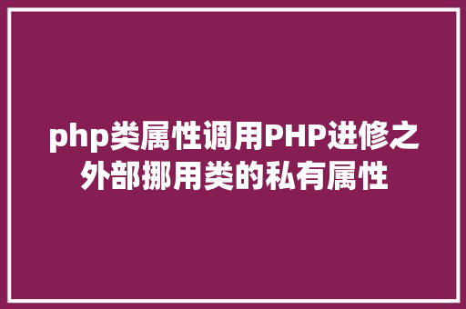 php类属性调用PHP进修之外部挪用类的私有属性 Bootstrap